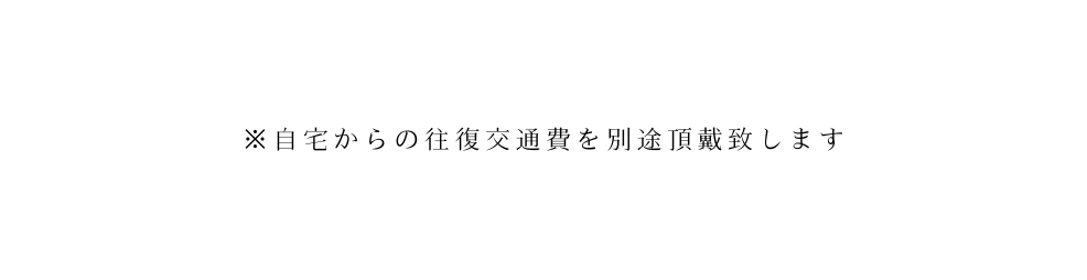 自宅からの往復交通費を別途頂戴致します