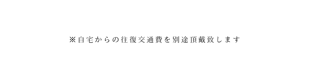 自宅からの往復交通費を別途頂戴致します