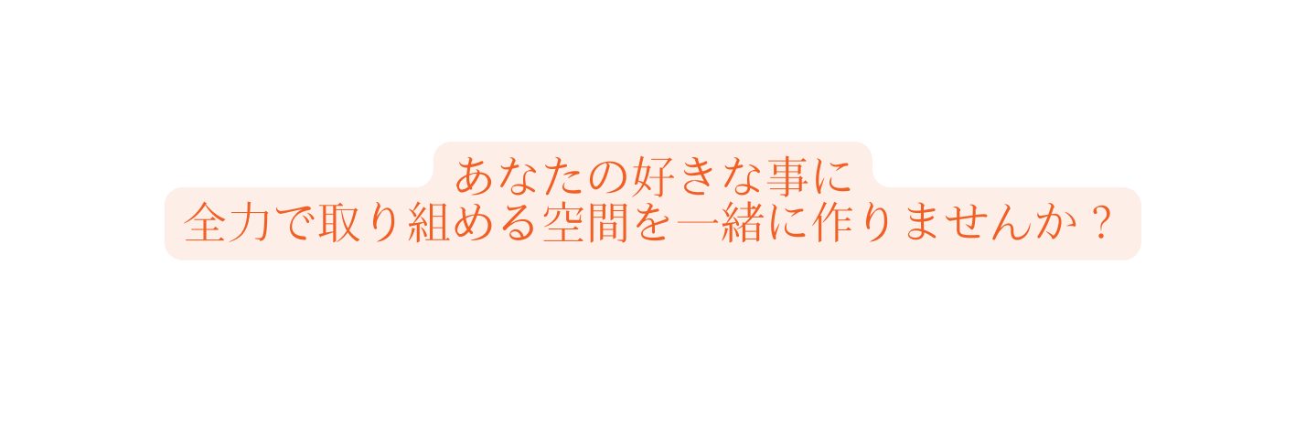 あなたの好きな事に 全力で取り組める空間を一緒に作りませんか