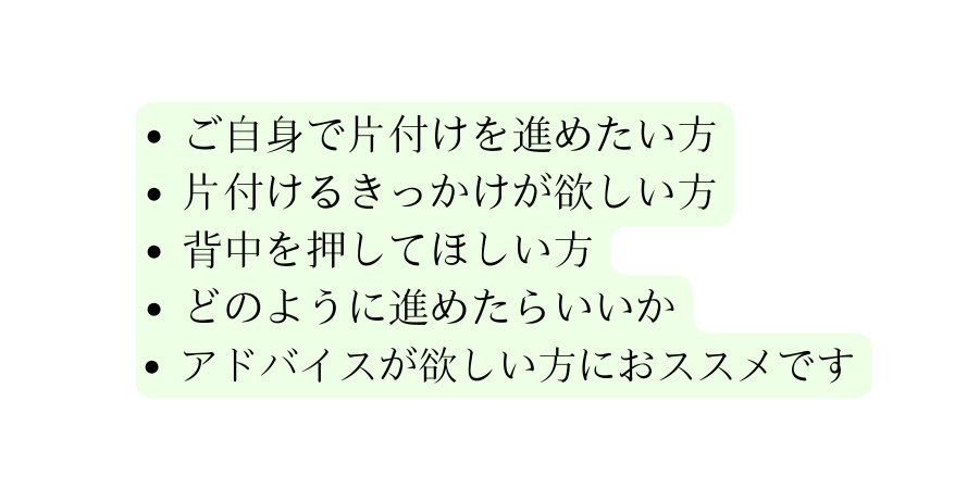 ご自身で片付けを進めたい方 片付けるきっかけが欲しい方 背中を押してほしい方 どのように進めたらいいか アドバイスが欲しい方におススメです